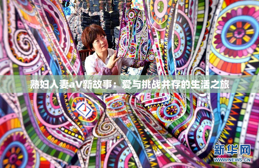 熟妇人妻aV新故事：爱与挑战并存的生活之旅