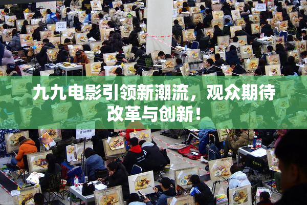 九九电影引领新潮流，观众期待改革与创新！