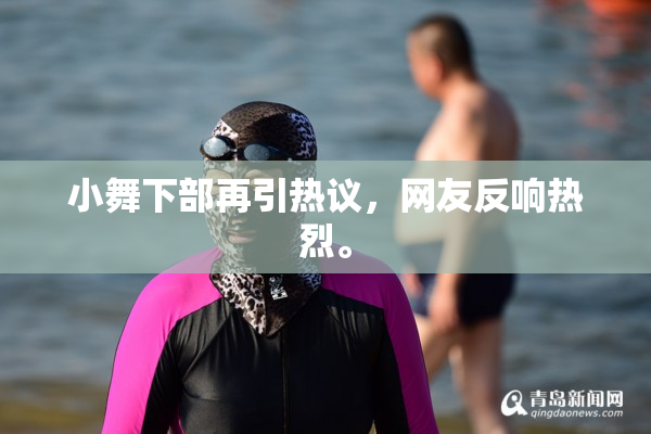 小舞下部再引热议，网友反响热烈。