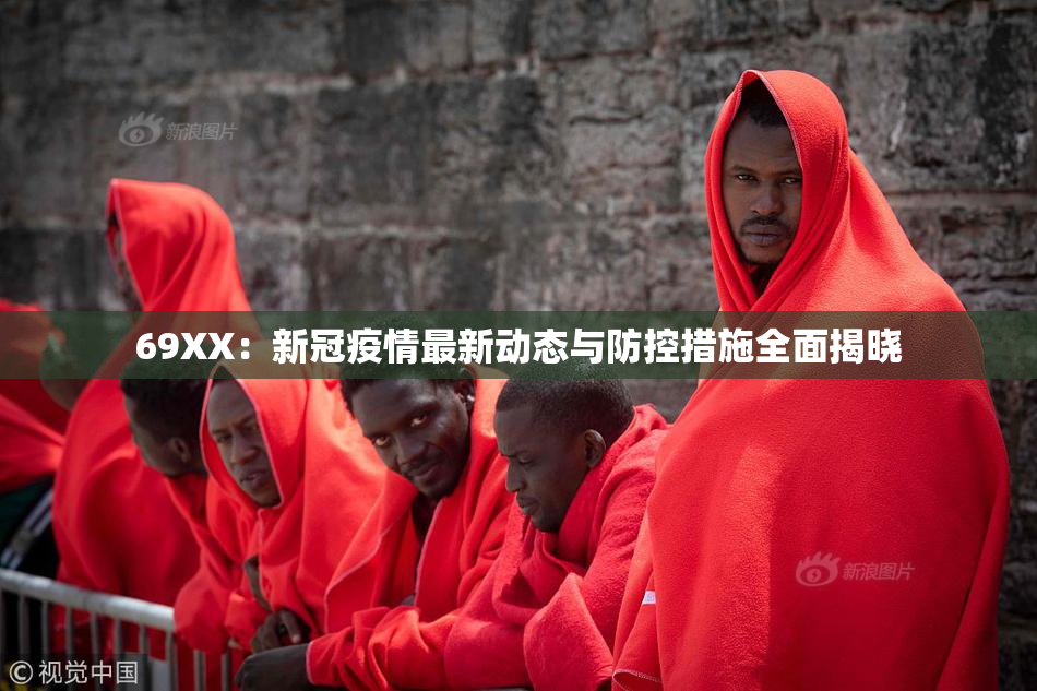 69ΧΧ：新冠疫情最新动态与防控措施全面揭晓