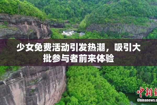 少女免费活动引发热潮，吸引大批参与者前来体验