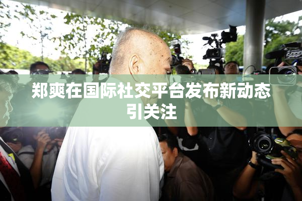郑爽在国际社交平台发布新动态引关注