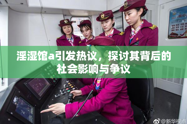 淫湿馆a引发热议，探讨其背后的社会影响与争议