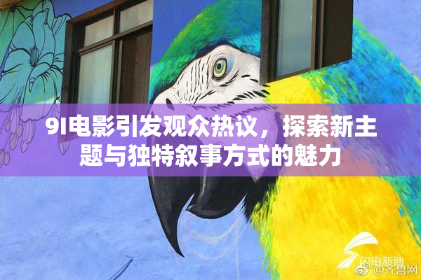 9I电影引发观众热议，探索新主题与独特叙事方式的魅力