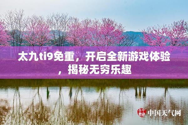 太九ti9免重，开启全新游戏体验，揭秘无穷乐趣