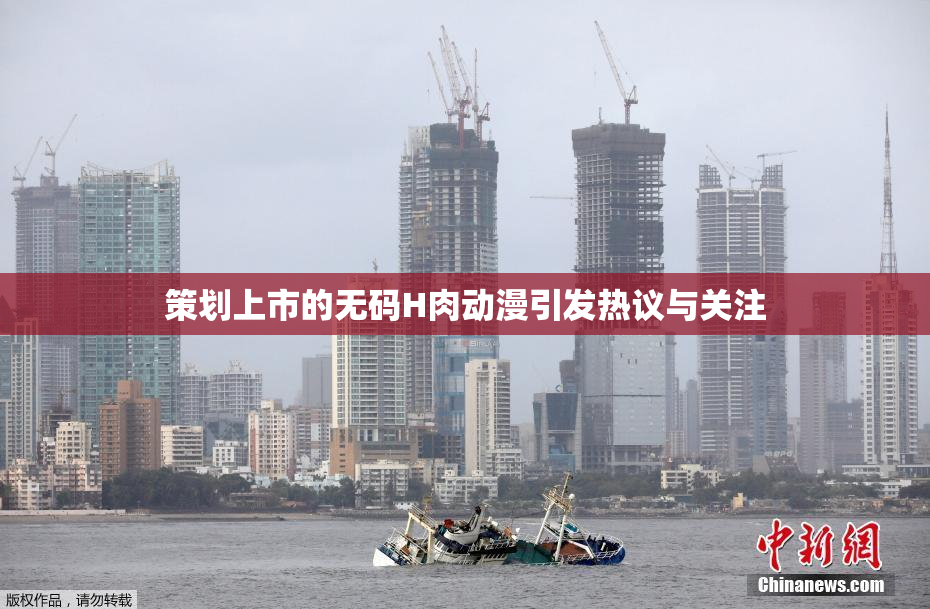 策划上市的无码H肉动漫引发热议与关注
