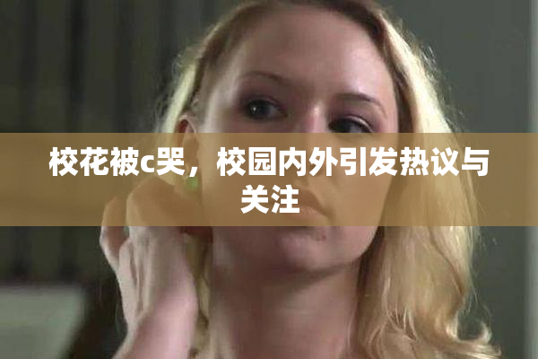 校花被c哭，校园内外引发热议与关注