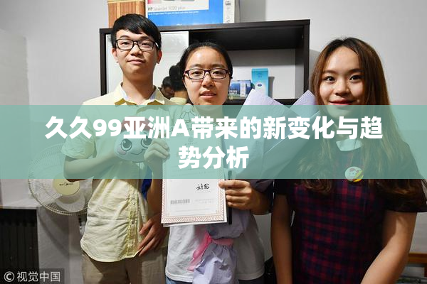 久久99亚洲A带来的新变化与趋势分析