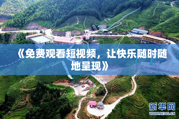 《免费观看短视频，让快乐随时随地呈现》