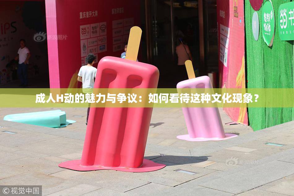 成人H动的魅力与争议：如何看待这种文化现象？