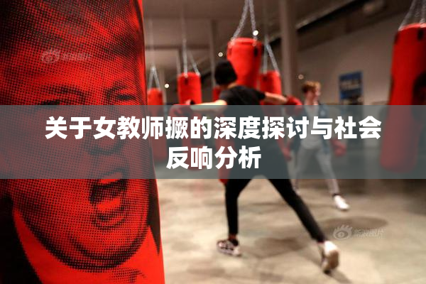 关于女教师撅的深度探讨与社会反响分析
