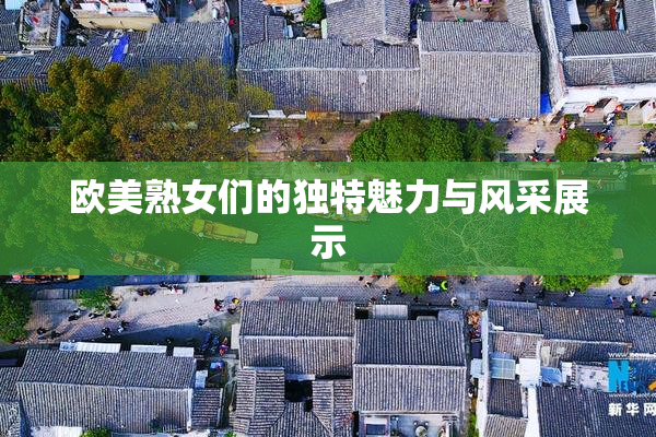 欧美熟女们的独特魅力与风采展示