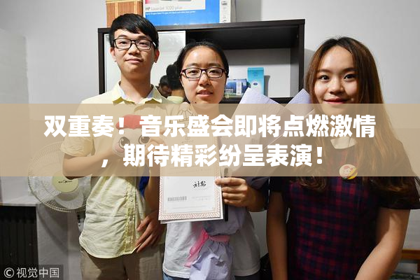 双重奏！音乐盛会即将点燃激情，期待精彩纷呈表演！