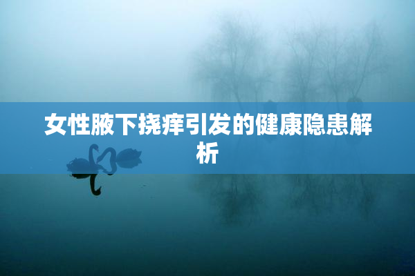 女性腋下挠痒引发的健康隐患解析