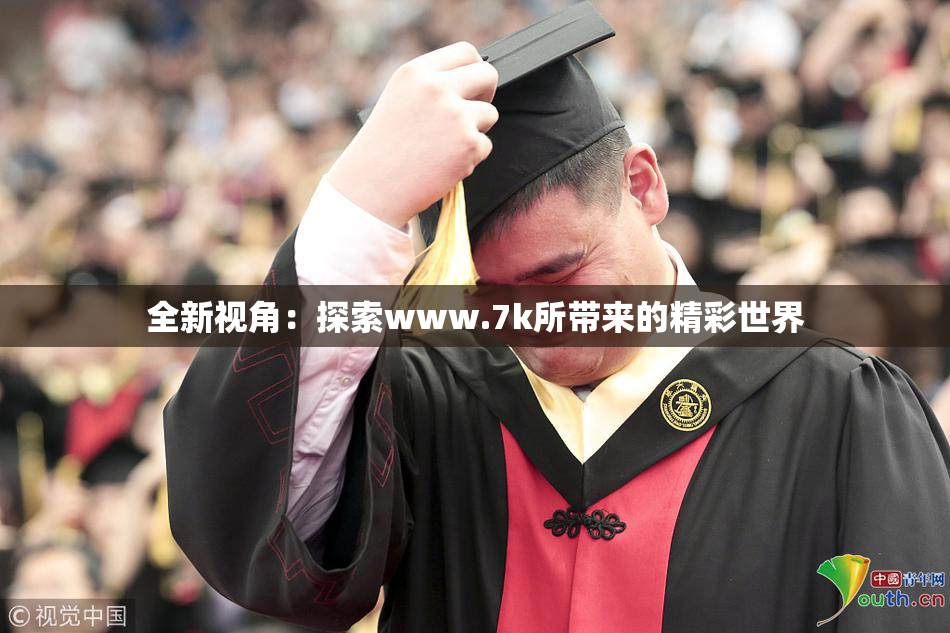 全新视角：探索www.7k所带来的精彩世界