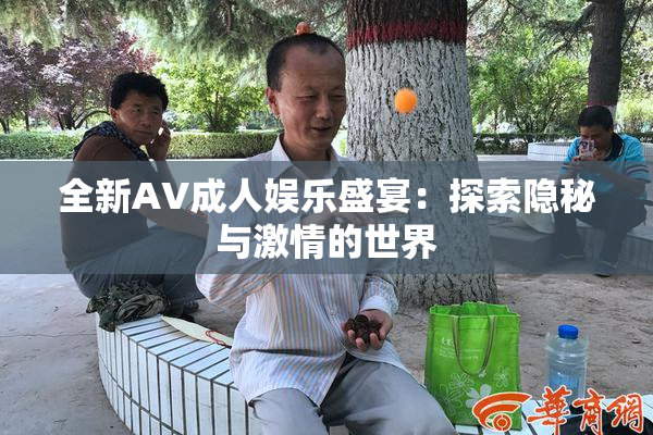 全新AV成人娱乐盛宴：探索隐秘与激情的世界