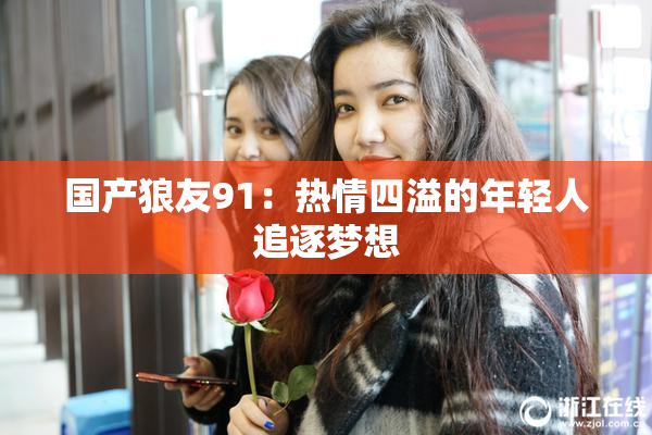 国产狼友91：热情四溢的年轻人追逐梦想