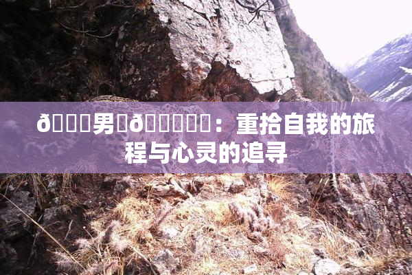😚男‌🍌❌‌：重拾自我的旅程与心灵的追寻