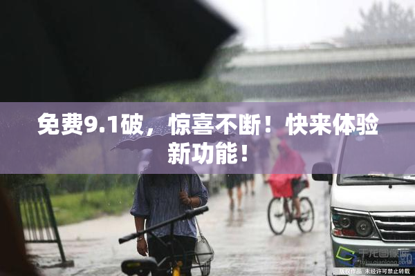免费9.1破，惊喜不断！快来体验新功能！