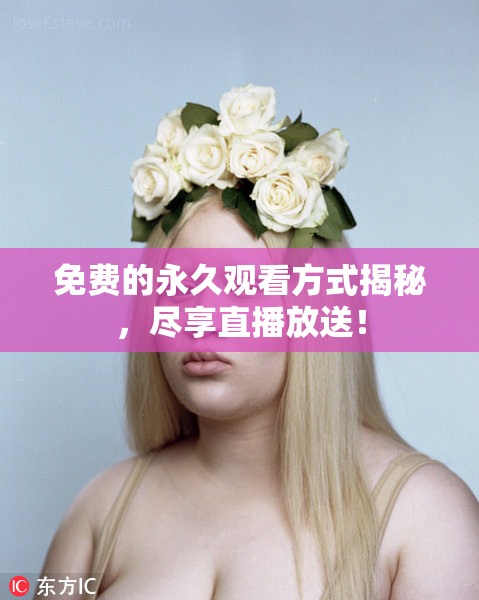 免费的永久观看方式揭秘，尽享直播放送！