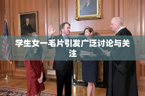 学生女一毛片引发广泛讨论与关注