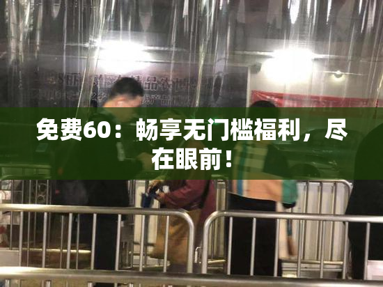 免费60：畅享无门槛福利，尽在眼前！