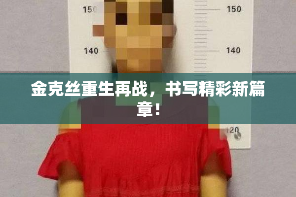 金克丝重生再战，书写精彩新篇章！