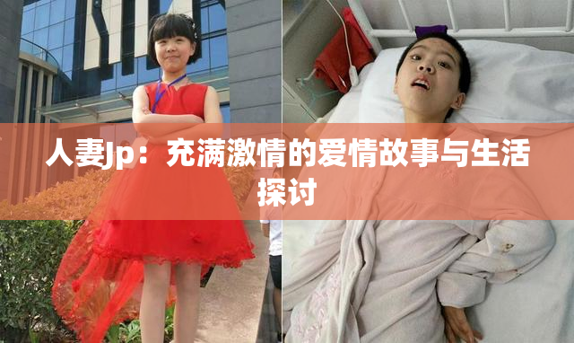 人妻Jp：充满激情的爱情故事与生活探讨