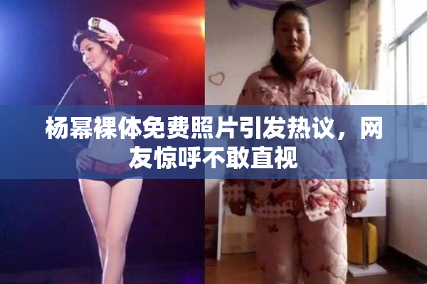 杨幂裸体免费照片引发热议，网友惊呼不敢直视