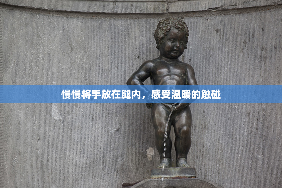 慢慢将手放在腿内，感受温暖的触碰
