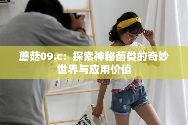 蘑菇09.c：探索神秘菌类的奇妙世界与应用价值