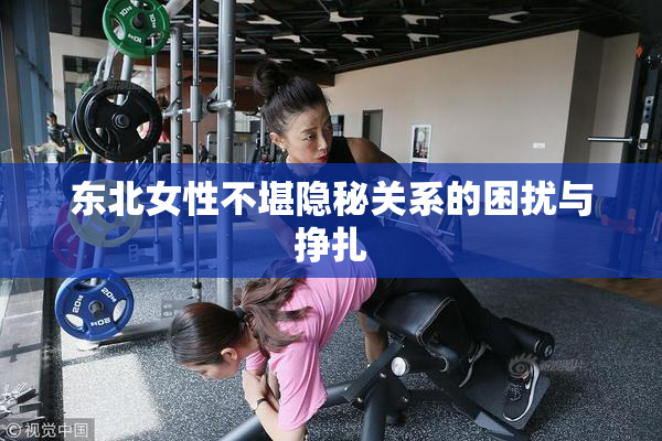 东北女性不堪隐秘关系的困扰与挣扎
