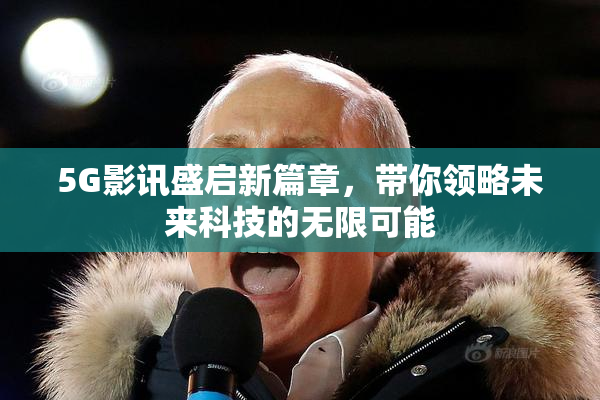 5G影讯盛启新篇章，带你领略未来科技的无限可能