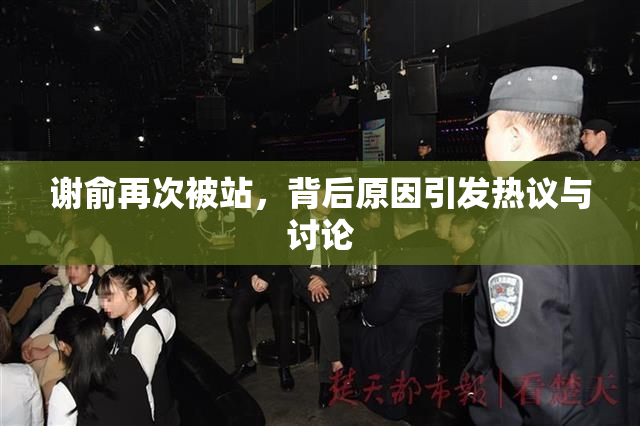 谢俞再次被站，背后原因引发热议与讨论