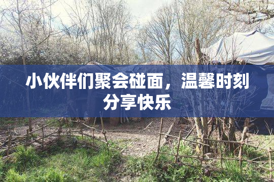 小伙伴们聚会碰面，温馨时刻分享快乐