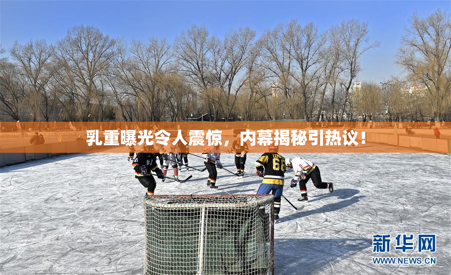 乳重曝光令人震惊，内幕揭秘引热议！
