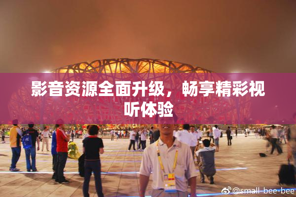 影音资源全面升级，畅享精彩视听体验