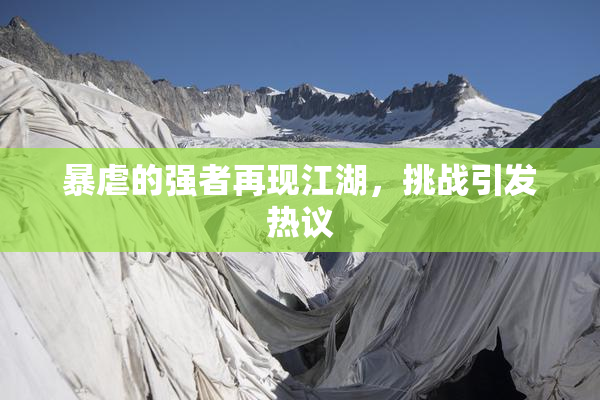 暴虐的强者再现江湖，挑战引发热议