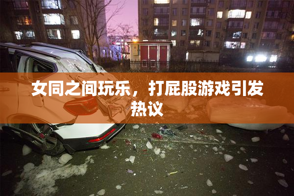 女同之间玩乐，打屁股游戏引发热议