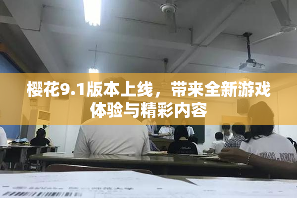 樱花9.1版本上线，带来全新游戏体验与精彩内容
