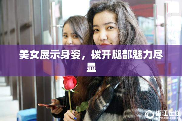 美女展示身姿，拨开腿部魅力尽显