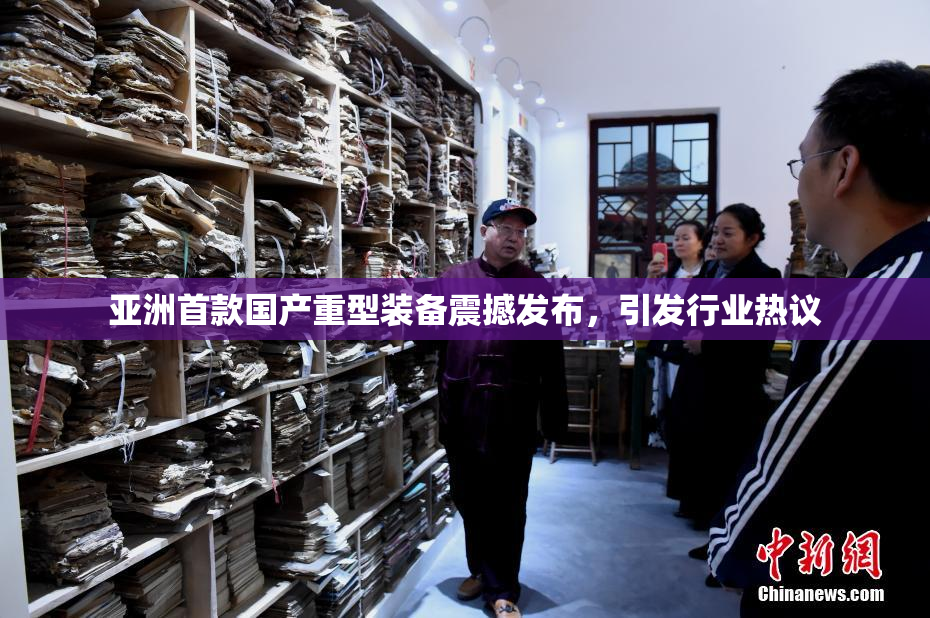亚洲首款国产重型装备震撼发布，引发行业热议