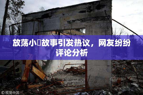 放荡小婬故事引发热议，网友纷纷评论分析