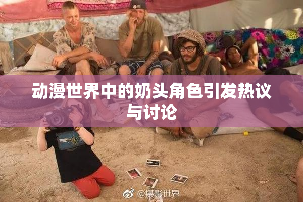 动漫世界中的奶头角色引发热议与讨论