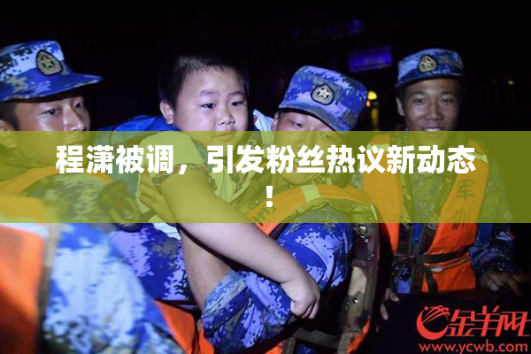 程潇被调，引发粉丝热议新动态！