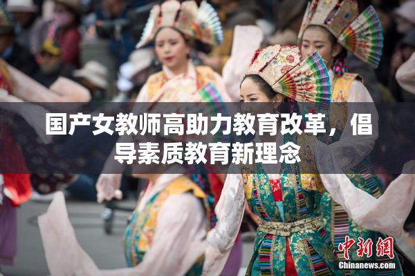 国产女教师高助力教育改革，倡导素质教育新理念