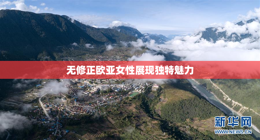 无修正欧亚女性展现独特魅力