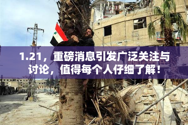 1.21，重磅消息引发广泛关注与讨论，值得每个人仔细了解！