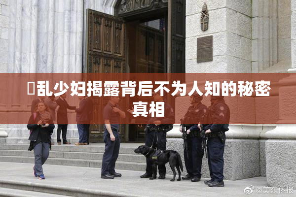 婬乱少妇揭露背后不为人知的秘密真相