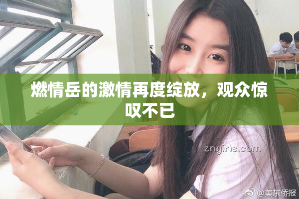 燃情岳的激情再度绽放，观众惊叹不已